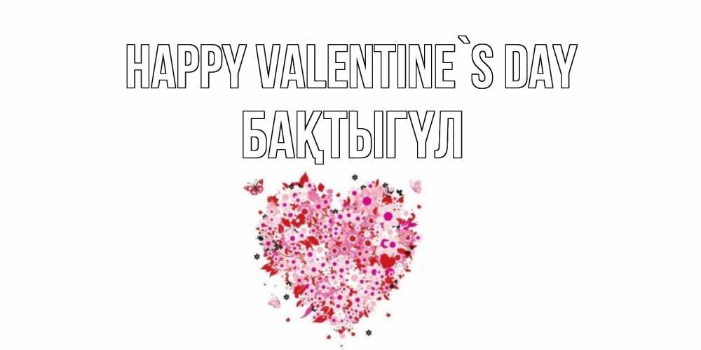 Greetings card с именем, БАҚТЫГҮЛ Happy Valentine`s Day день всех влюбленных пора дарить валентинку девушке Greetings with text for free download 